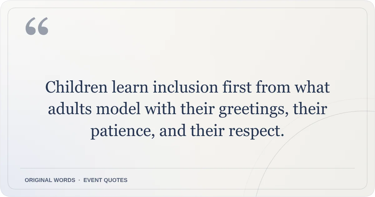 Harmony Day Quotes quote: Children learn inclusion first from what adults model with their greetings, their patience, and their respect.